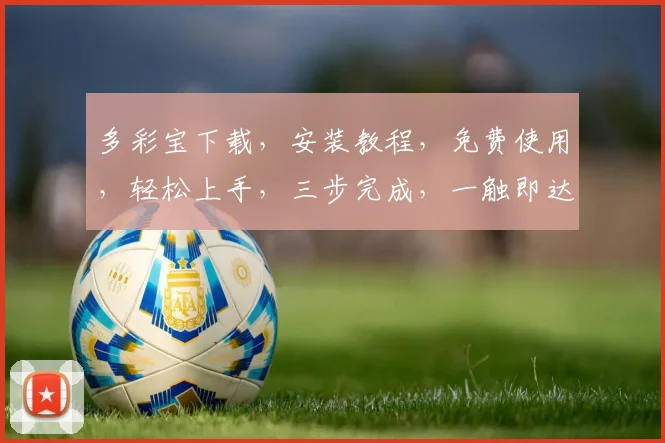 多彩宝下载，安装教程，免费使用，轻松上手，三步完成，一触即达，必看攻略