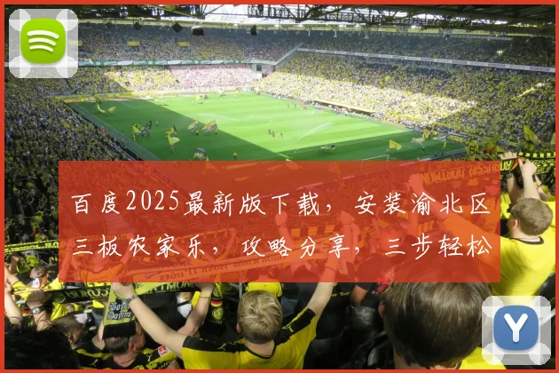 百度2025最新版下载，安装渝北区三板农家乐，攻略分享，三步轻松搞定