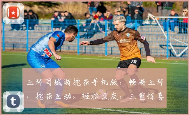 玉环同城游挖花手机版，畅游玉环，挖花互动，轻松交友，三重惊喜，不容错过