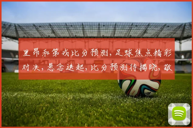 里昂和第戎比分预测,足球焦点精彩对决,悬念迭起,比分预测待揭晓,敬请期待