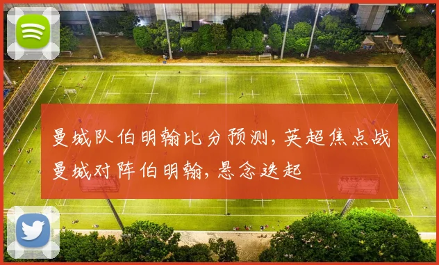 曼城队伯明翰比分预测,英超焦点战曼城对阵伯明翰,悬念迭起