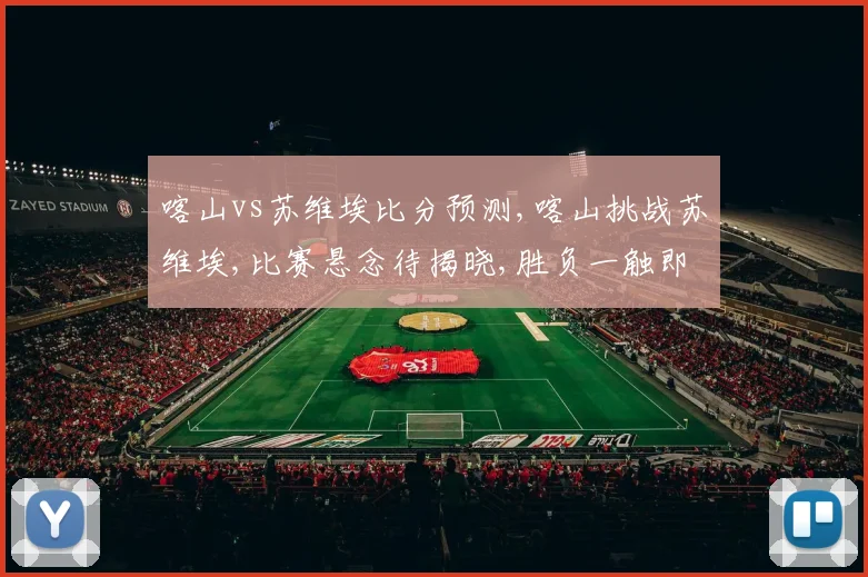 喀山vs苏维埃比分预测,喀山挑战苏维埃,比赛悬念待揭晓,胜负一触即发,谁将夺冠